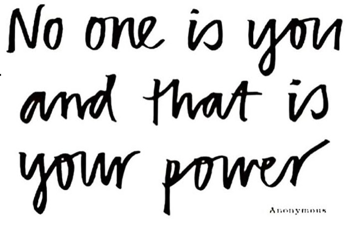 NO one is you and that is your power